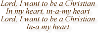 Lord, I want to be a Christian In my heart, in-a-my heart Lord, I want to be a Christian In-a my heart